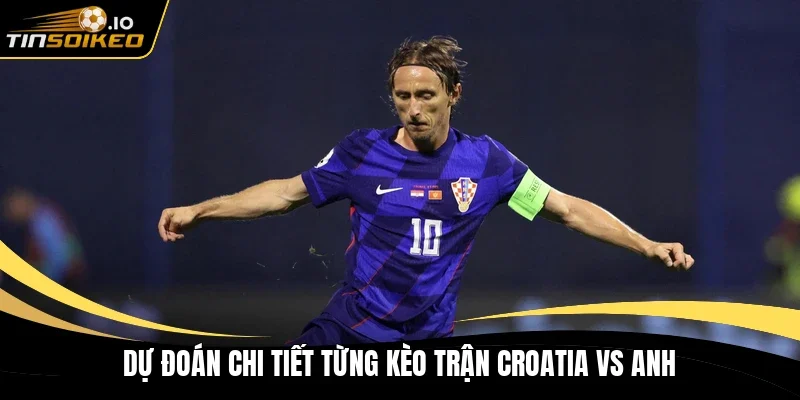 Dự đoán chi tiết từng kèo trận Croatia vs Anh