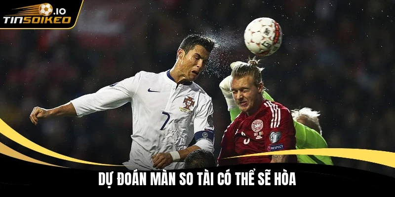 Dự đoán màn so tài có thể sẽ hòa