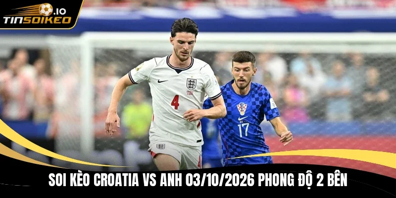 Soi kèo Croatia vs Anh 03/10/2026 phong độ 2 bên