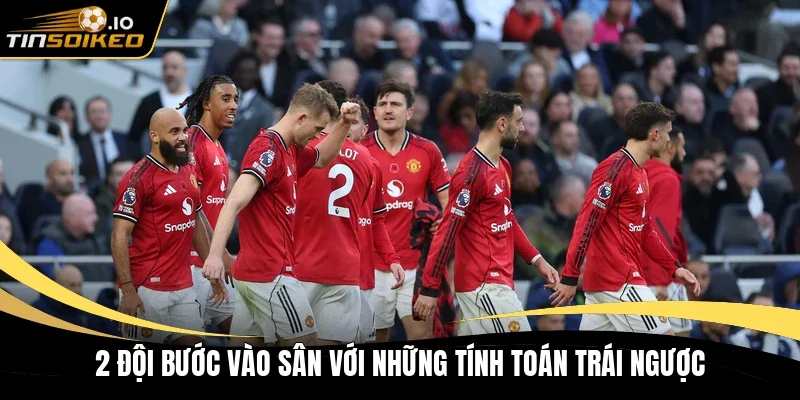 2 đội bước vào sân với những tính toán trái ngược