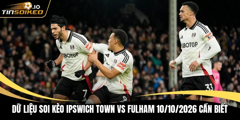 Dữ liệu soi kèo Ipswich Town vs Fulham 10/10/2026 cần biết