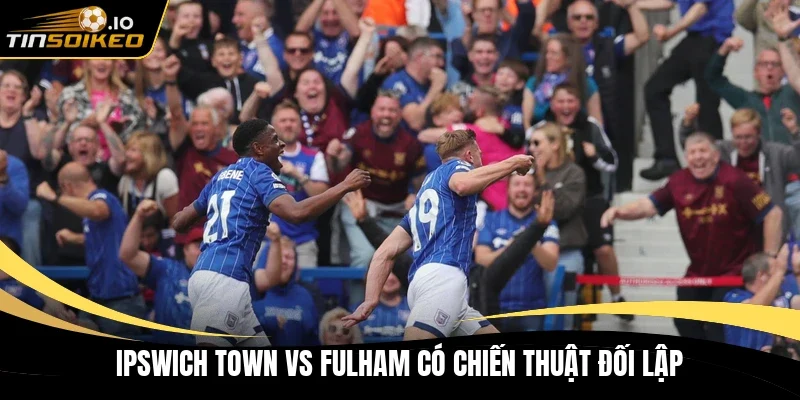 Ipswich Town vs Fulham có chiến thuật đối lập