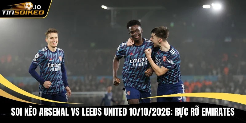 Soi kèo Arsenal vs Leeds United 10/10/2026