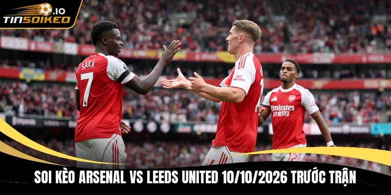 Soi kèo Arsenal vs Leeds United 10/10/2026 trước trận