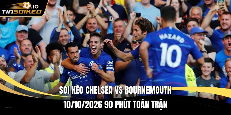 Soi kèo Chelsea vs Bournemouth 10/10/2026 90 phút toàn trận