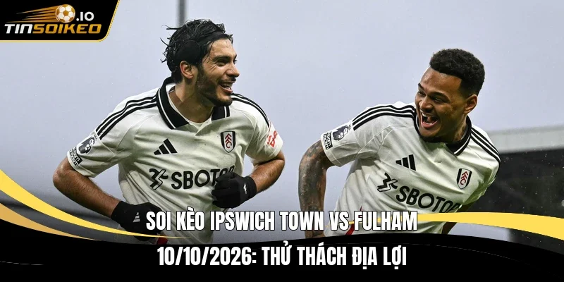 soi kèo Ipswich Town vs Fulham 10/10/2026