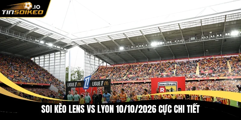 Soi kèo Lens Vs Lyon 10/10/2026 cực chi tiết