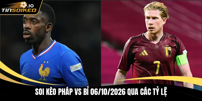 Soi kèo Pháp vs Bỉ 06/10/2026 qua các tỷ lệ