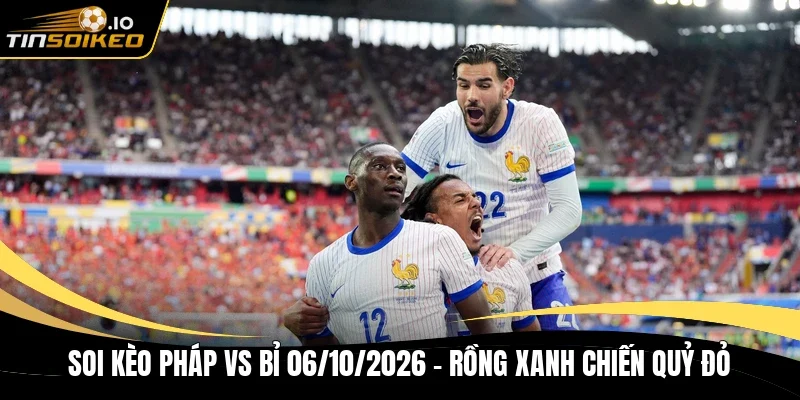 Soi kèo Pháp vs Bỉ 06/10/2026