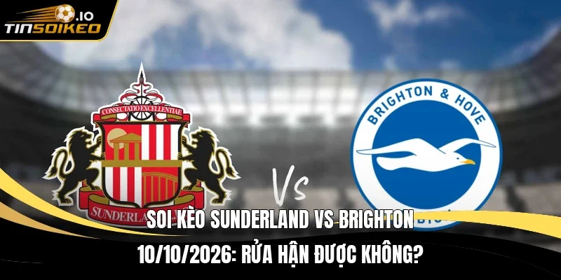 Soi kèo Sunderland vs Brighton 10/10/2026