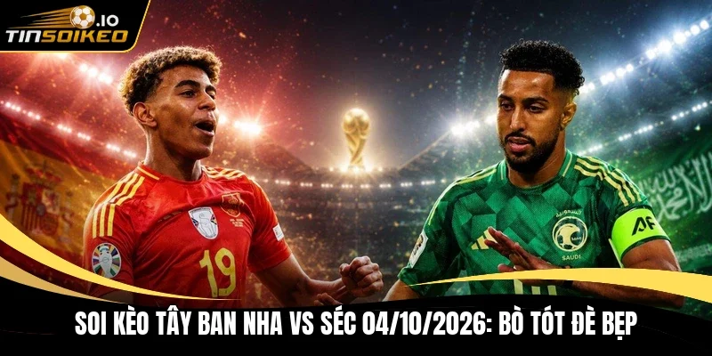 Soi kèo Tây Ban Nha vs Séc 04/10/2026